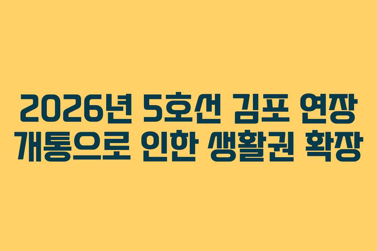 2026년 5호선 김포 연장 개통으로 인한 생활권 확장