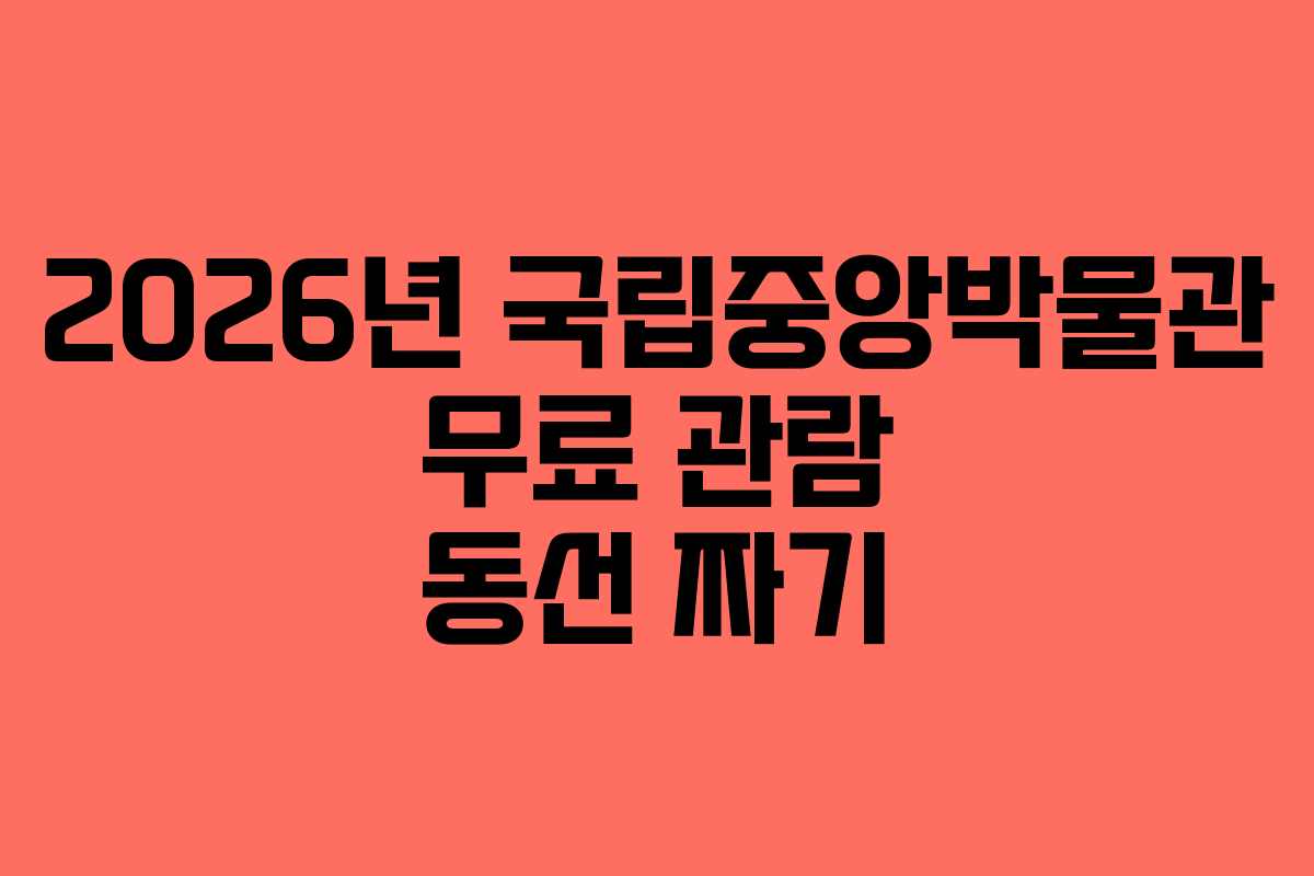 2026년 국립중앙박물관 무료 관람 동선 짜기