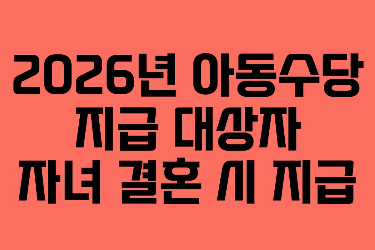 2026년 아동수당 지급 대상자 자녀 결혼 시 지급