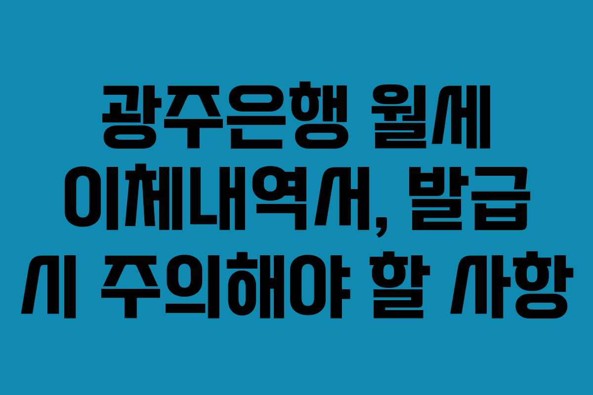 광주은행 월세 이체내역서, 발급 시 주의해야 할 사항