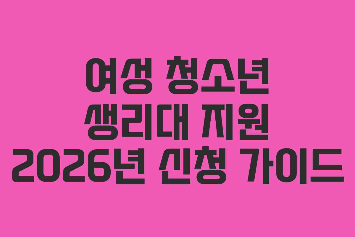 여성 청소년 생리대 지원 2026년 신청 가이드
