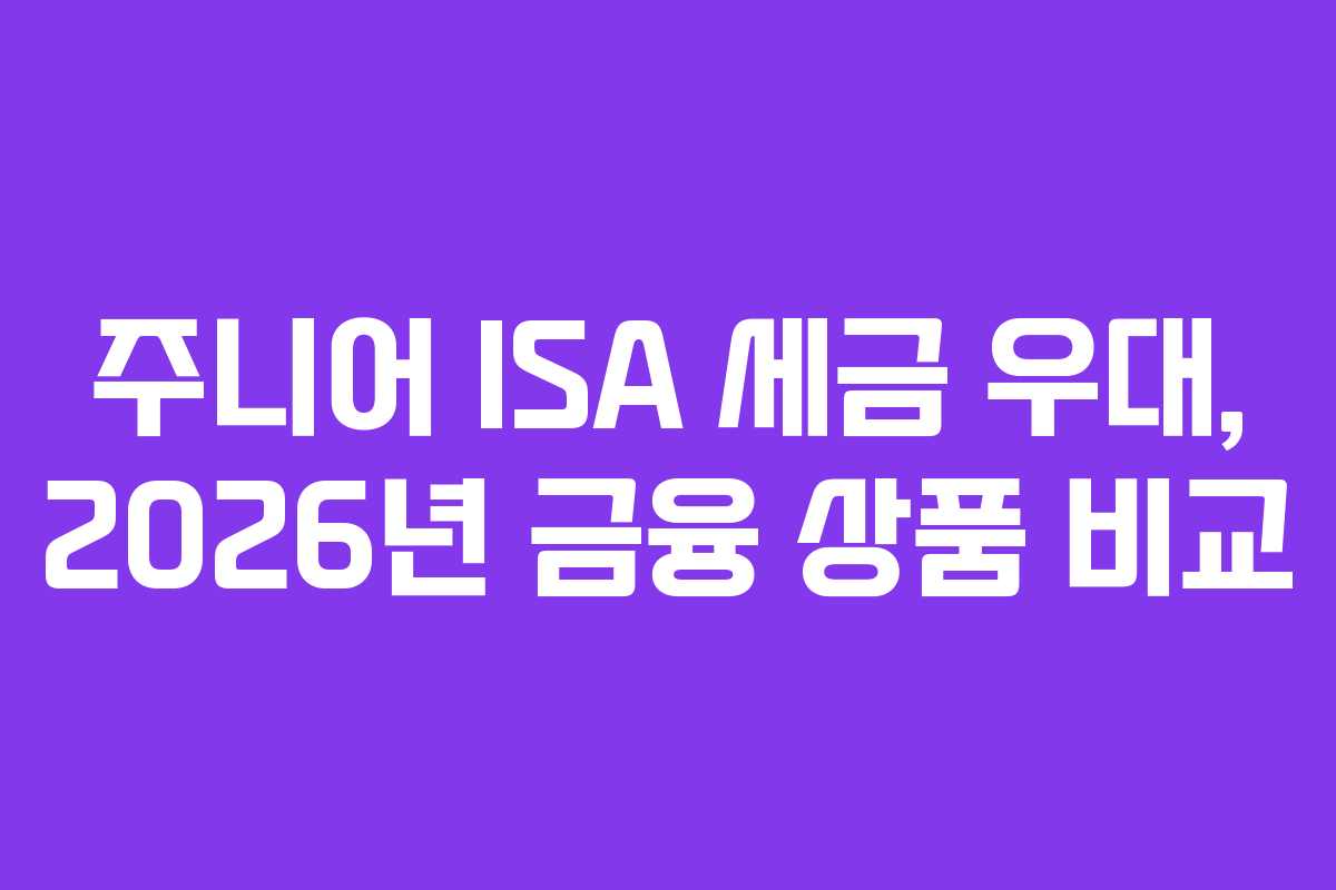 주니어 ISA 세금 우대, 2026년 금융 상품 비교