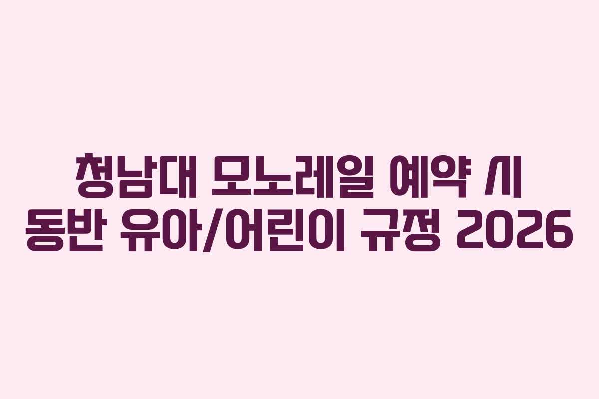 청남대 모노레일 예약 시 동반 유아/어린이 규정 2026