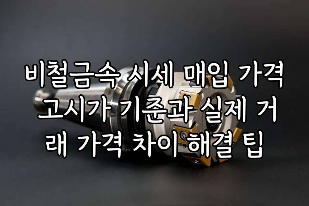 비철금속 시세 매입 가격 고시가 기준과 실제 거래 가격 차이 해결 팁