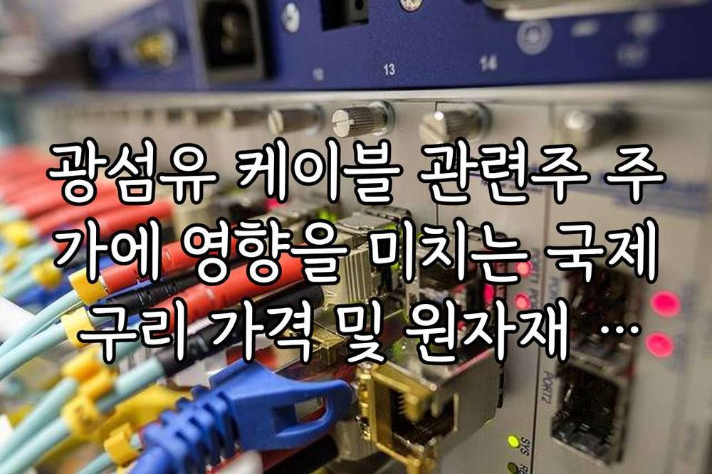 광섬유 케이블 관련주 주가에 영향을 미치는 국제 구리 가격 및 원자재 동향