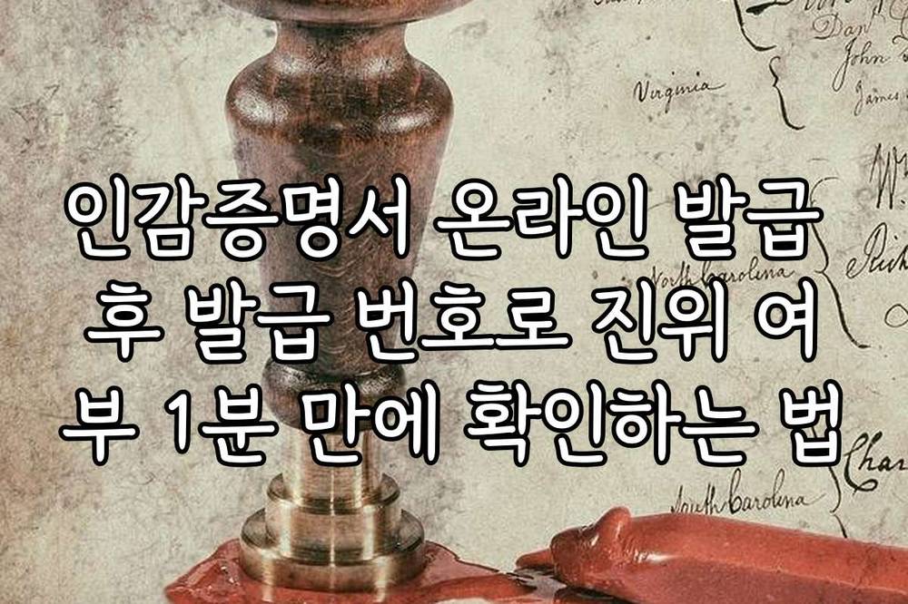 인감증명서 온라인 발급 후 발급 번호로 진위 여부 1분 만에 확인하는 법