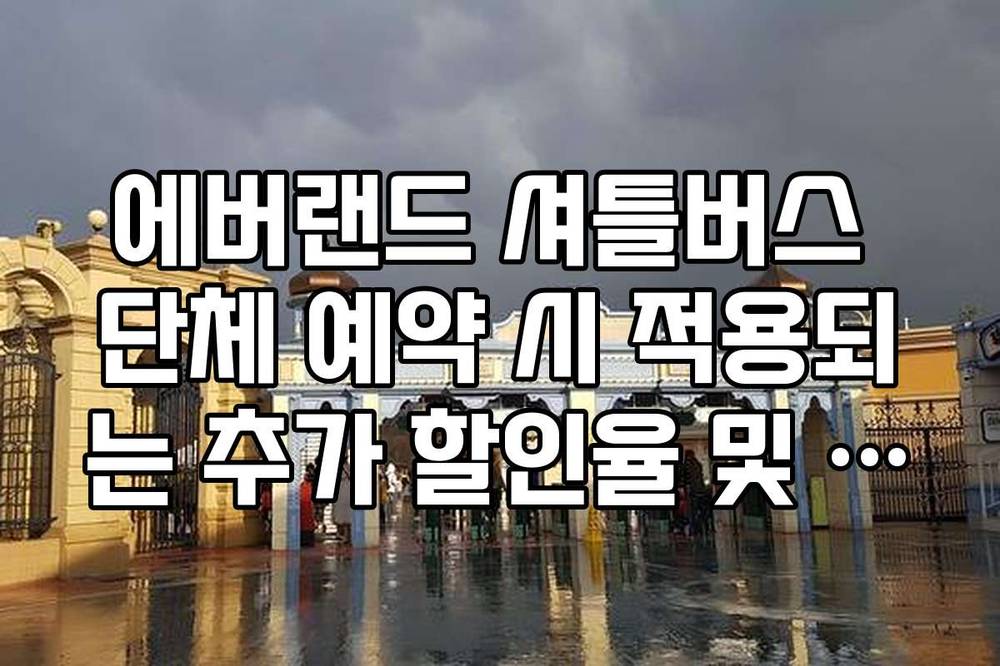 에버랜드 셔틀버스 단체 예약 시 적용되는 추가 할인율 및 신청 서류 목록
