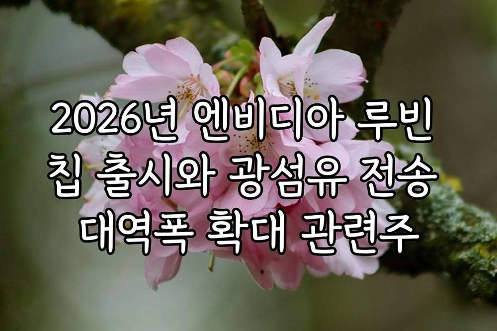 2026년 엔비디아 루빈 칩 출시와 광섬유 전송 대역폭 확대 관련주
