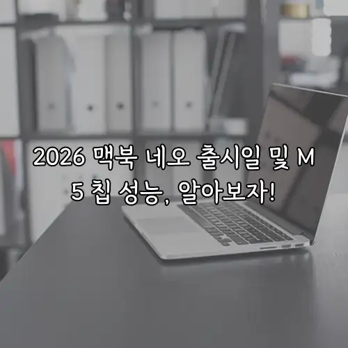2026 맥북 네오 출시일 및 M5 칩 성능, 알아보자!