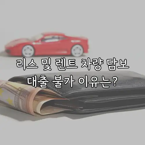 리스 및 렌트 차량 담보대출 불가 이유는?