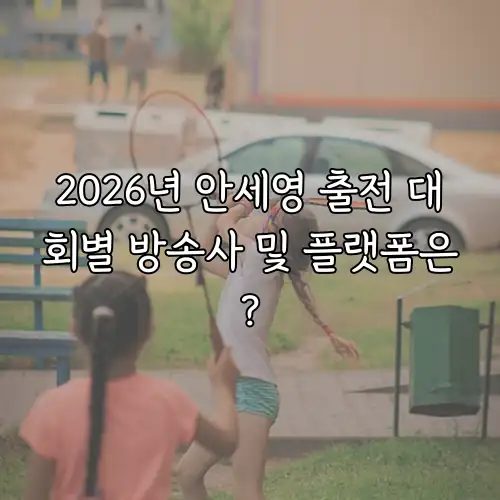 2026년 안세영 출전 대회별 방송사 및 플랫폼은?