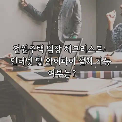 전원주택 임장 체크리스트: 인터넷 및 와이파이 설치 가능 여부는?