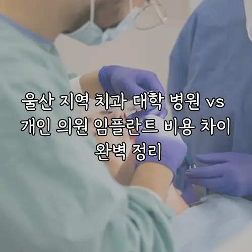 울산 지역 치과 대학 병원 vs 개인 의원 임플란트 비용 차이 완벽 정리