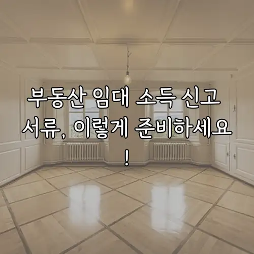 부동산 임대 소득 신고 서류, 이렇게 준비하세요!