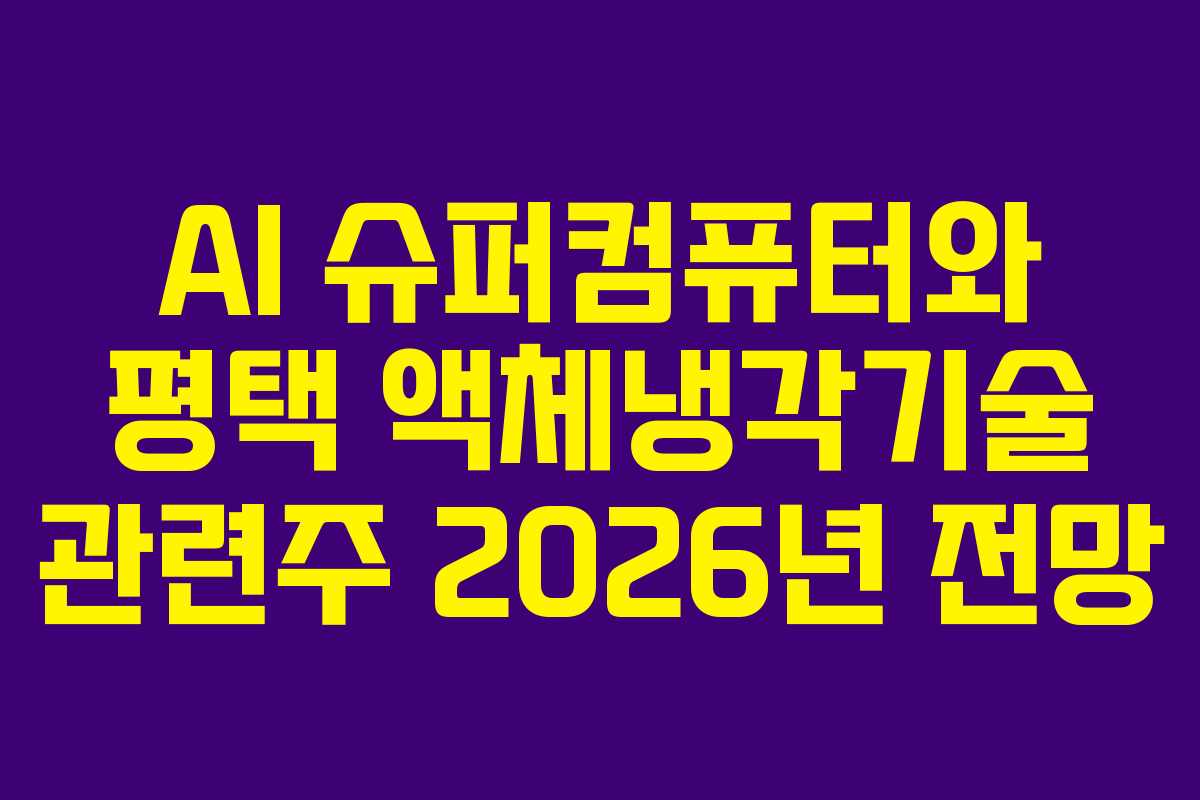 AI 슈퍼컴퓨터와 평택 액체냉각기술 관련주 2026년 전망