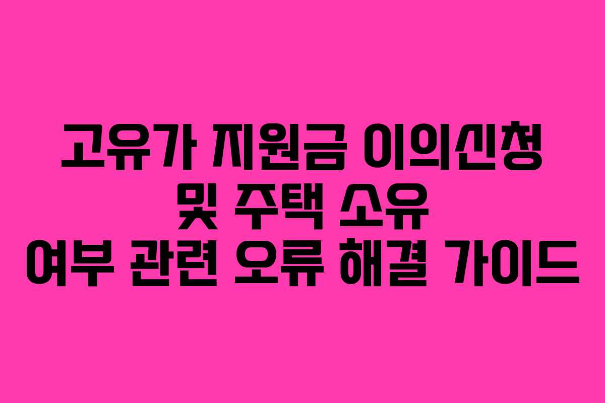 고유가 지원금 이의신청 및 주택 소유 여부 관련 오류 해결 가이드