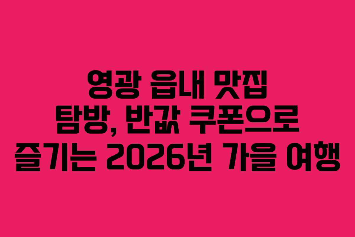 영광 읍내 맛집 탐방, 반값 쿠폰으로 즐기는 2026년 가을 여행