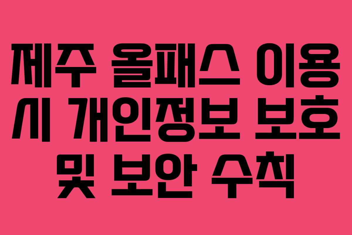 제주 올패스 이용 시 개인정보 보호 및 보안 수칙