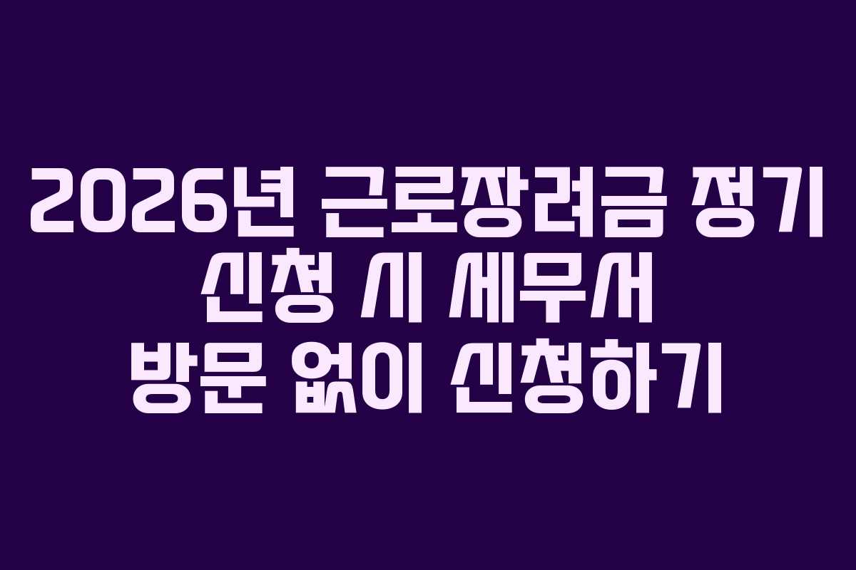 2026년 근로장려금 정기 신청 시 세무서 방문 없이 신청하기