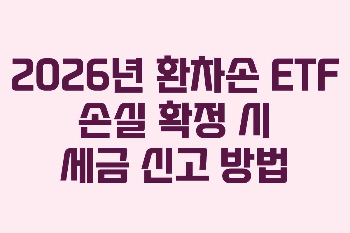 2026년 환차손 ETF 손실 확정 시 세금 신고 방법