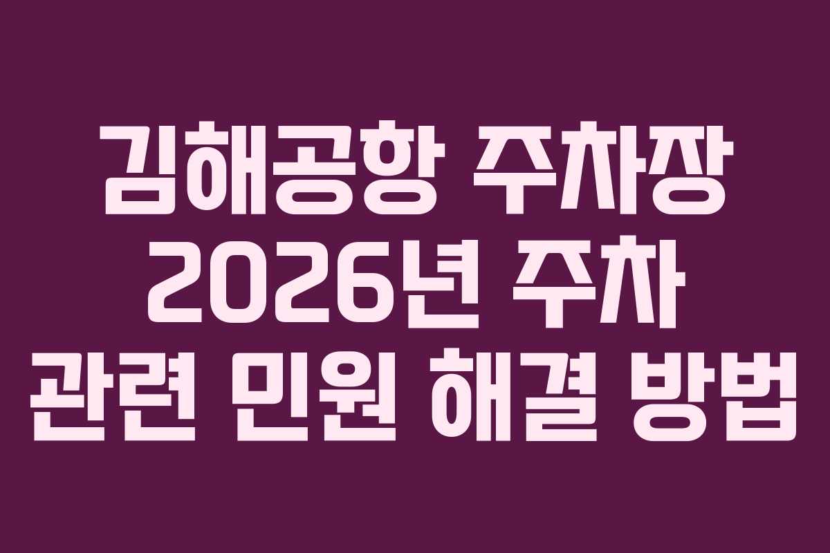 김해공항 주차장 2026년 주차 관련 민원 해결 방법