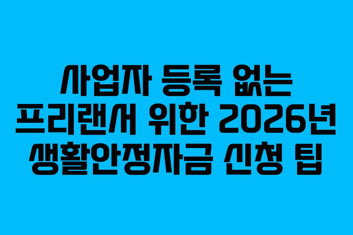 사업자 등록 없는 프리랜서 위한 2026년 생활안정자금 신청 팁