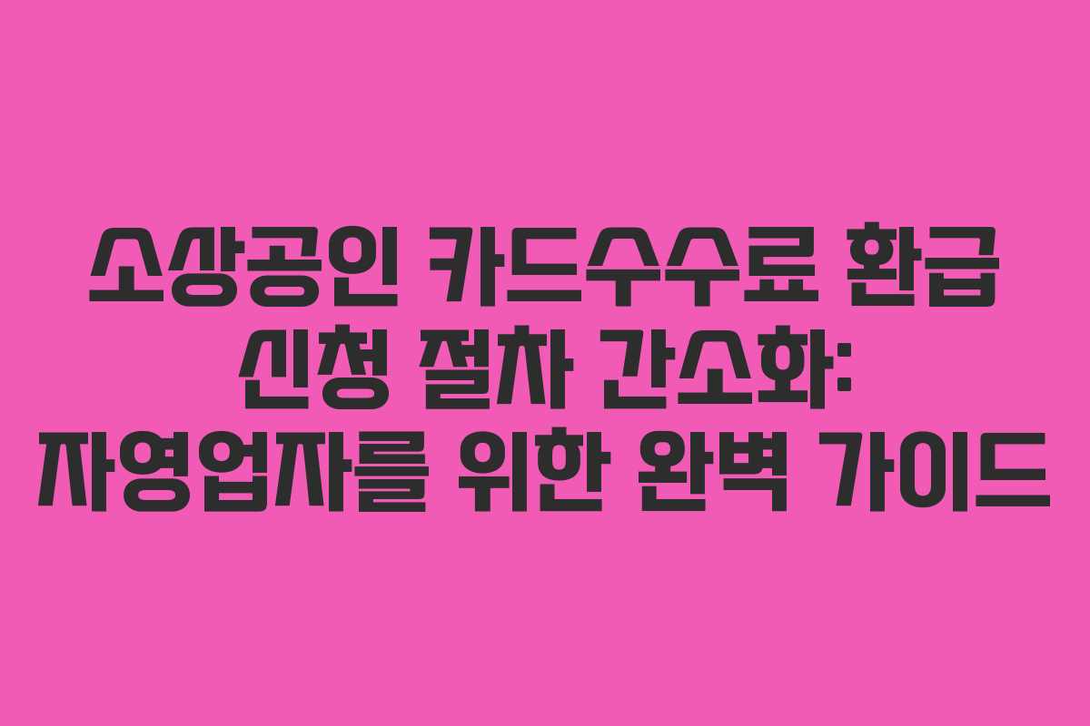 소상공인 카드수수료 환급 신청 절차 간소화: 자영업자를 위한 완벽 가이드