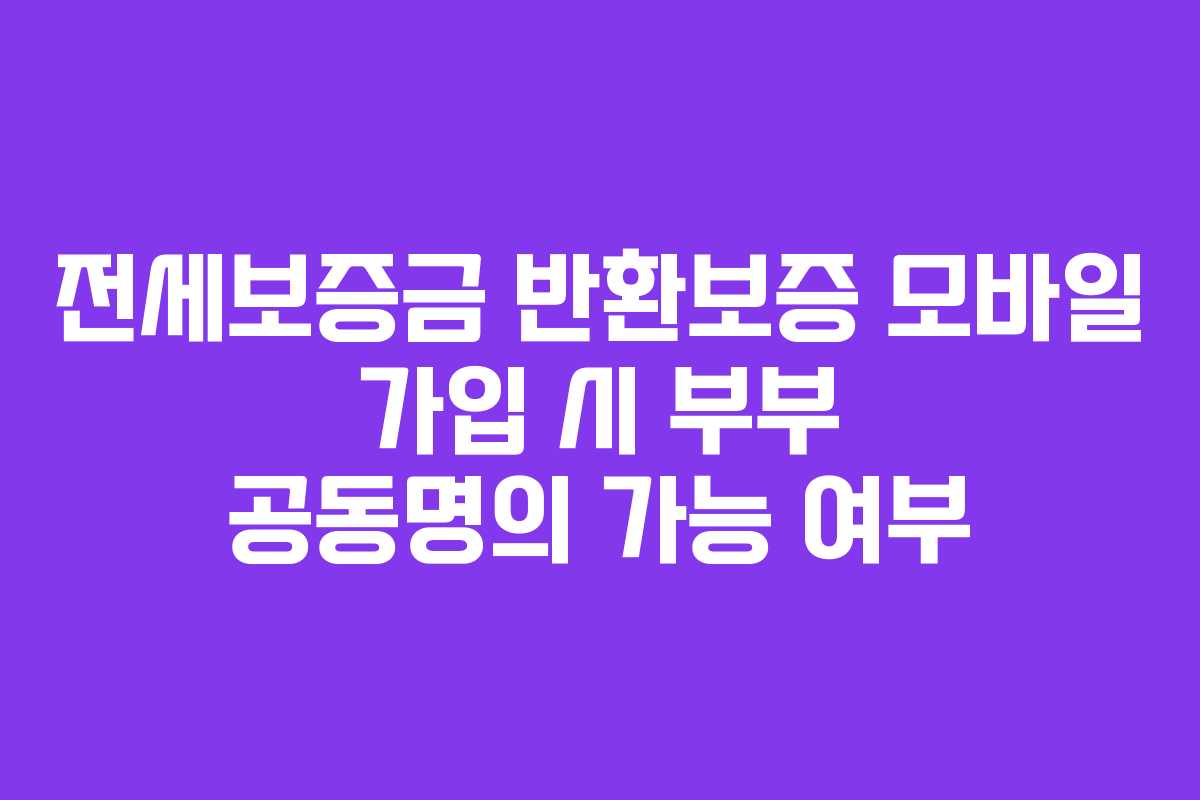 전세보증금 반환보증 모바일 가입 시 부부 공동명의 가능 여부