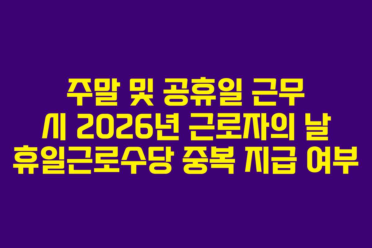 주말-및-공휴일-근무-시-2026년-근로자의-날-휴일근로수당-중복-지급-여부