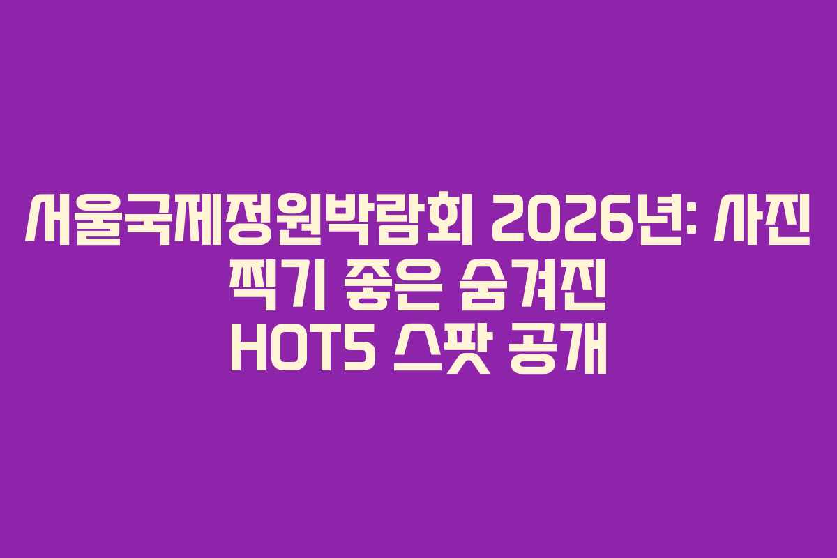 서울국제정원박람회-2026년-사진-찍기-좋은-숨겨진-HOT5-스팟-공개