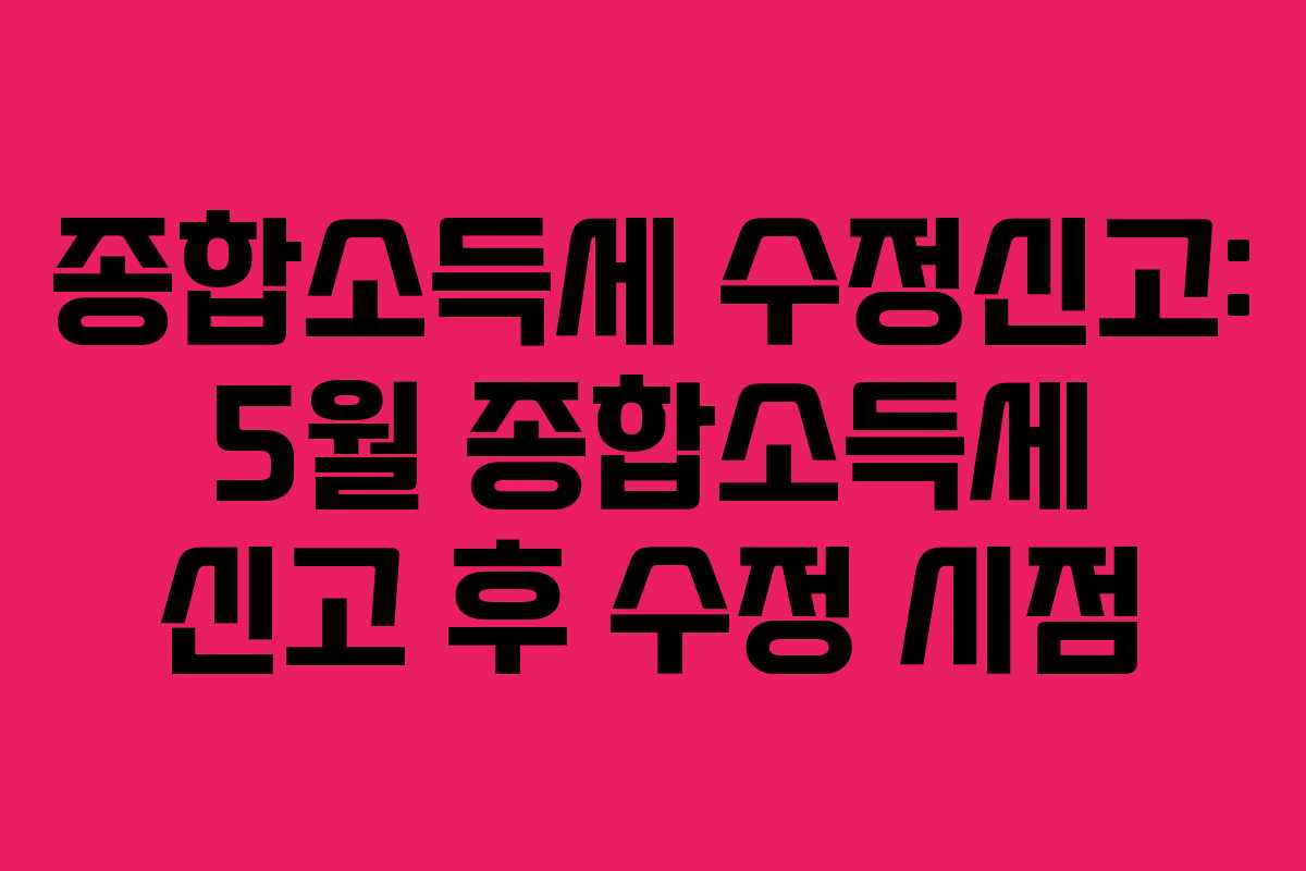 종합소득세-수정신고-5월-종합소득세-신고-후-수정-시점