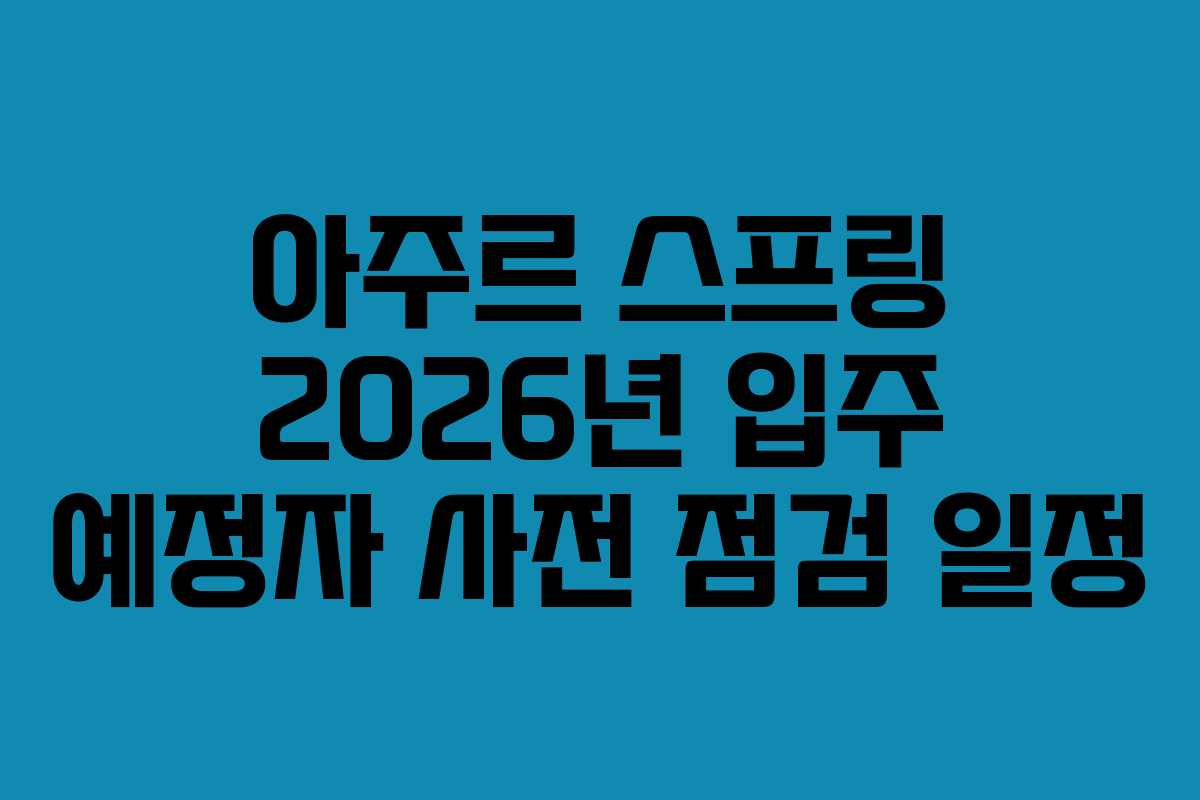 아주르-스프링-2026년-입주-예정자-사전-점검-일정