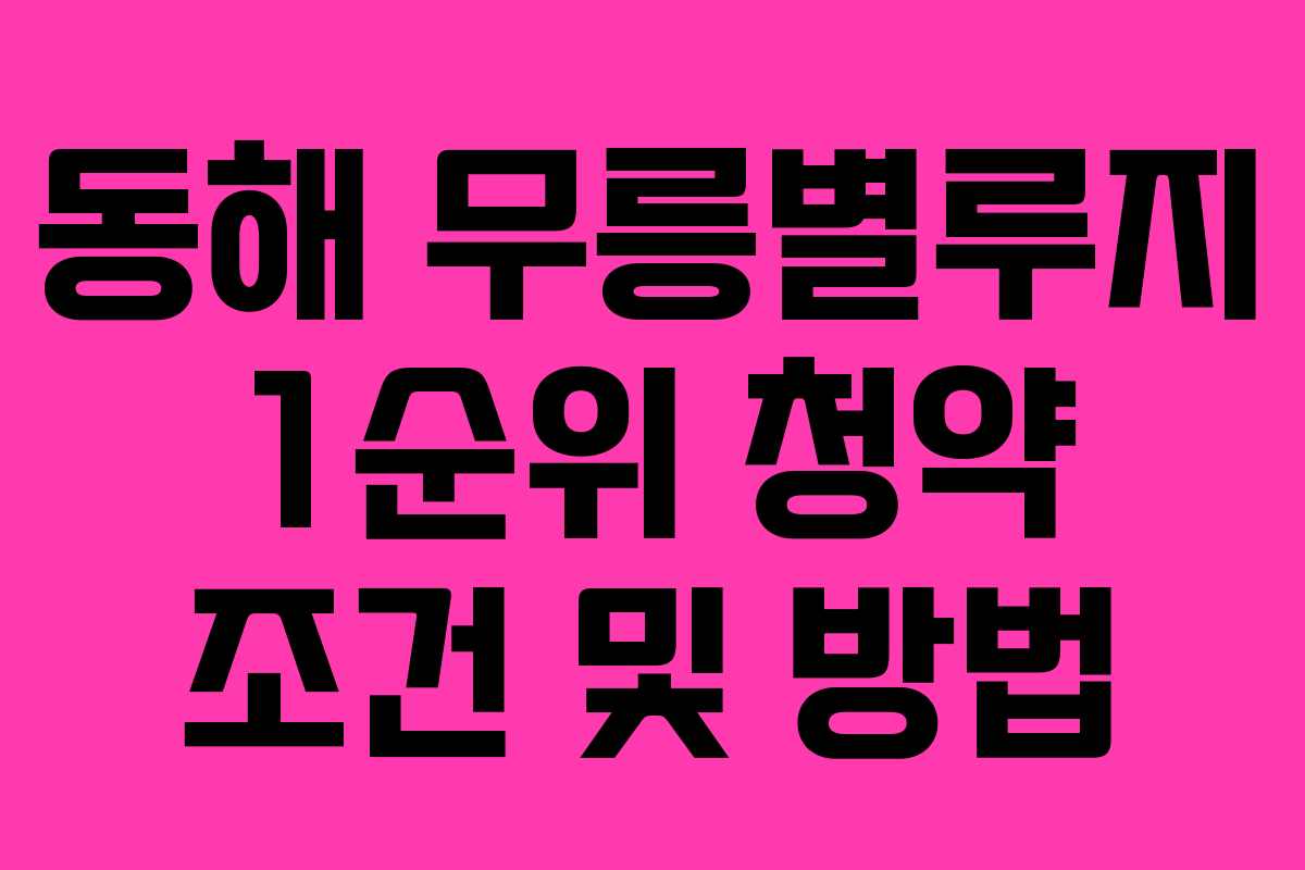 동해-무릉별루지-1순위-청약-조건-및-방법