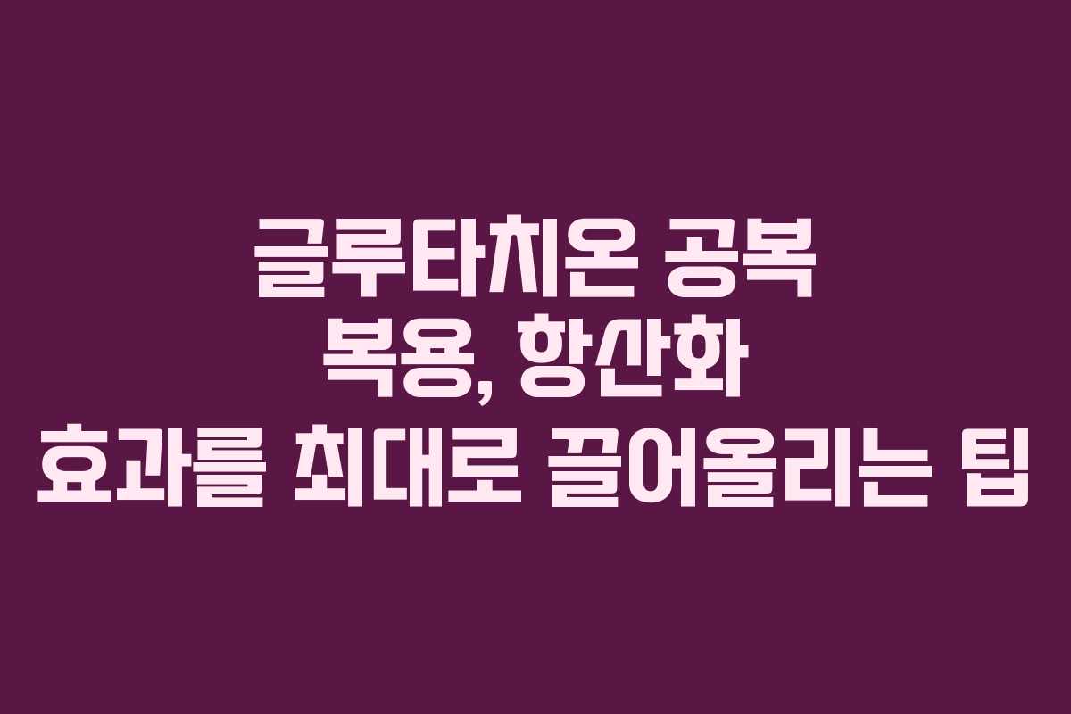 글루타치온-공복-복용,-항산화-효과를-최대로-끌어올리는-팁