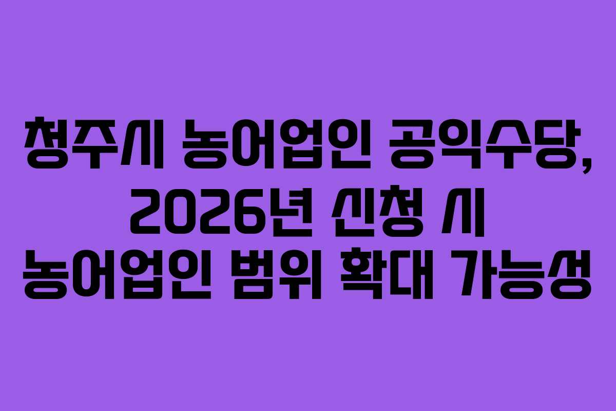 청주시-농어업인-공익수당,-2026년-신청-시-농어업인-범위-확대-가능성