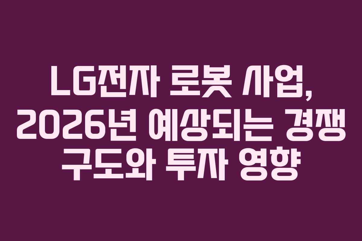 LG전자-로봇-사업,-2026년-예상되는-경쟁-구도와-투자-영향