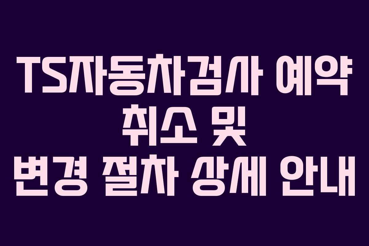 TS자동차검사-예약-취소-및-변경-절차-상세-안내