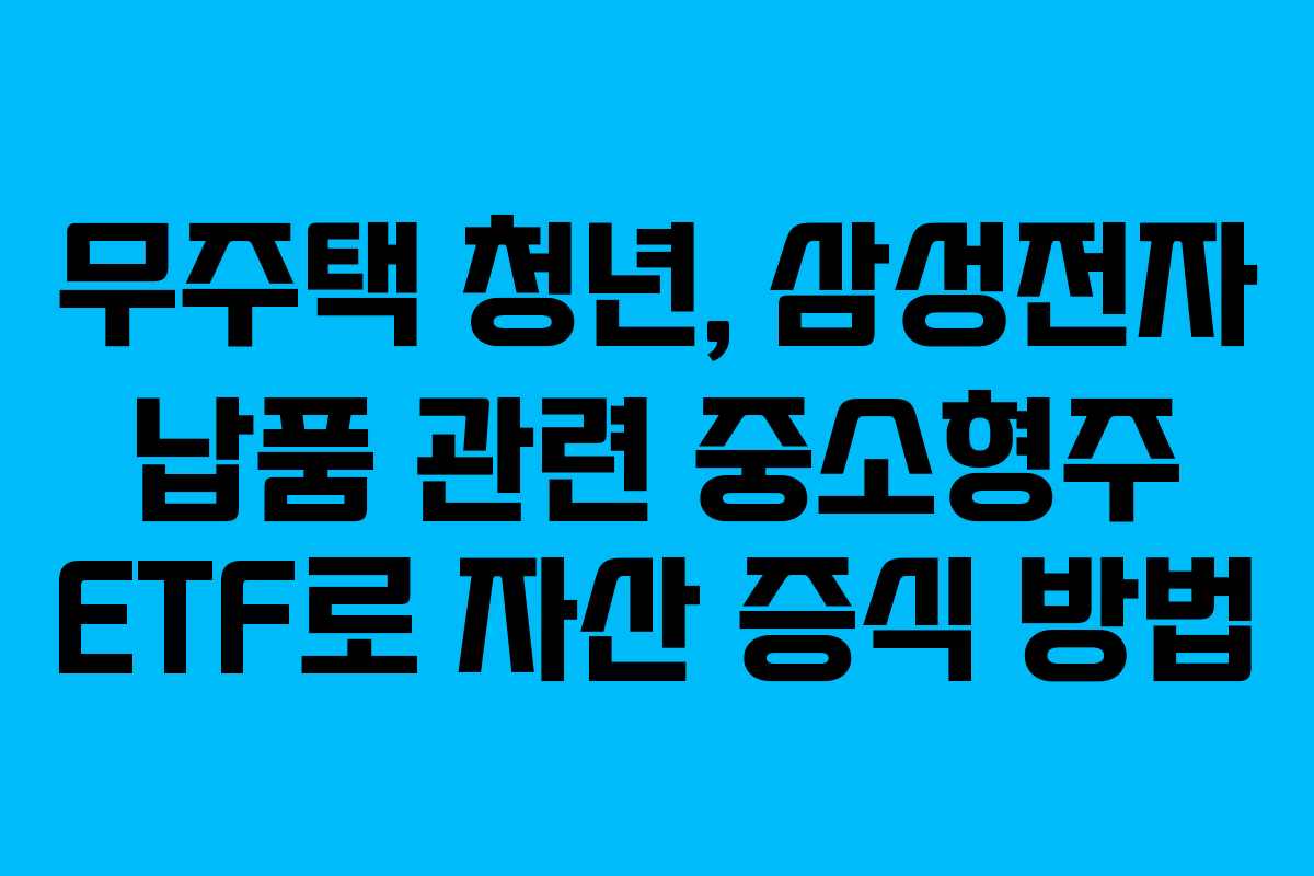 무주택-청년,-삼성전자-납품-관련-중소형주-ETF로-자산-증식-방법