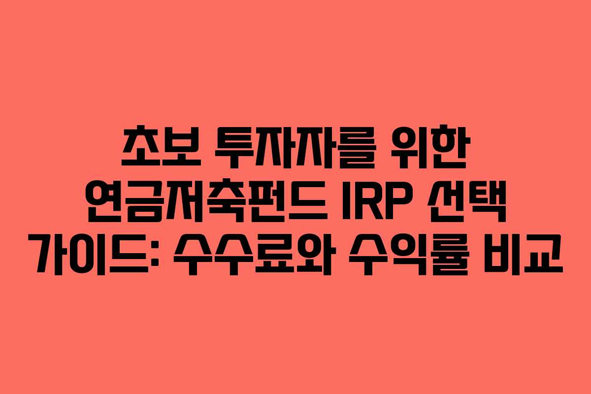 초보-투자자를-위한-연금저축펀드-IRP-선택-가이드-수수료와-수익률-비교