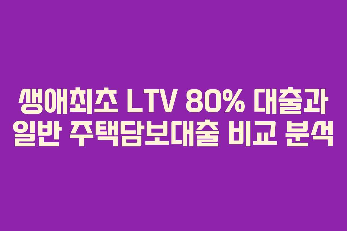 생애최초-LTV-80%-대출과-일반-주택담보대출-비교-분석