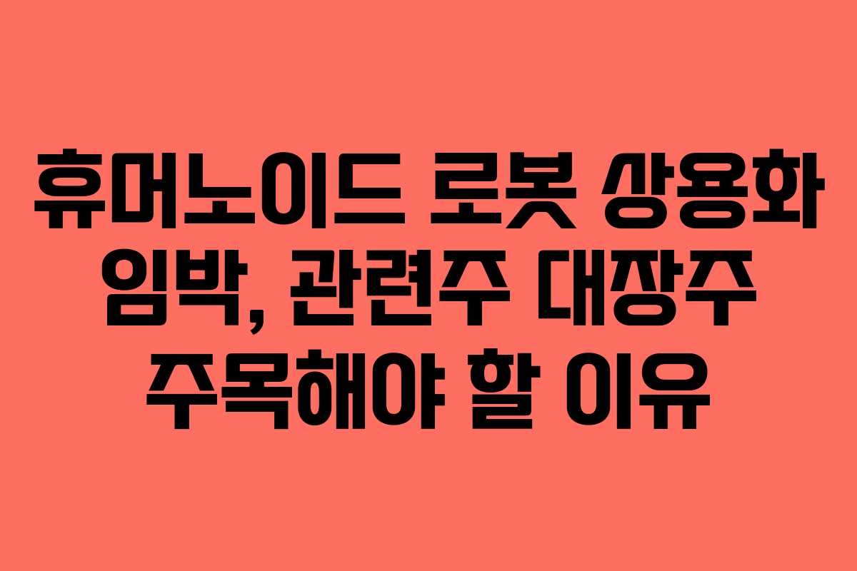 휴머노이드-로봇-상용화-임박,-관련주-대장주-주목해야-할-이유