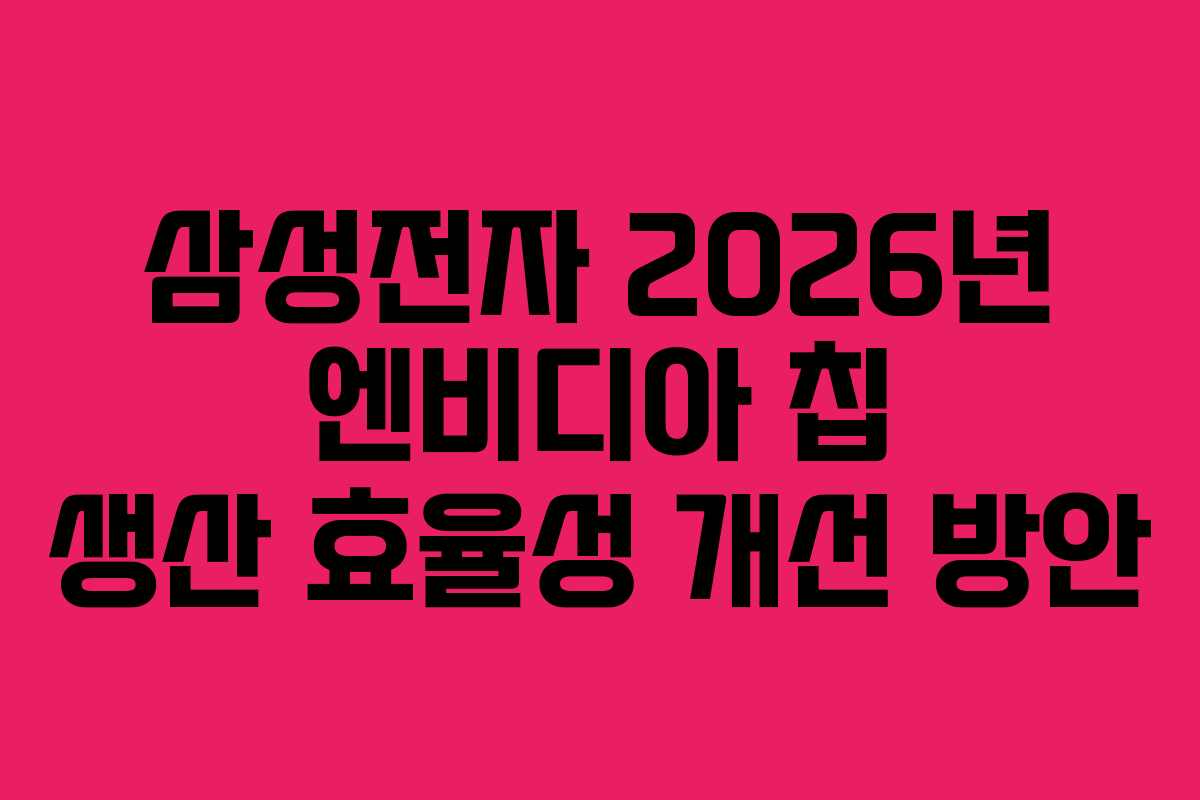 삼성전자-2026년-엔비디아-칩-생산-효율성-개선-방안