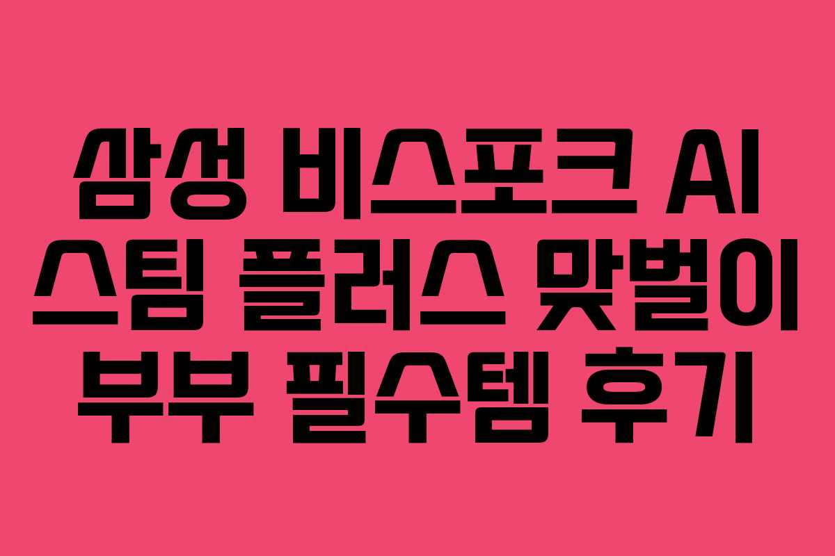 삼성-비스포크-AI-스팀-플러스-맞벌이-부부-필수템-후기