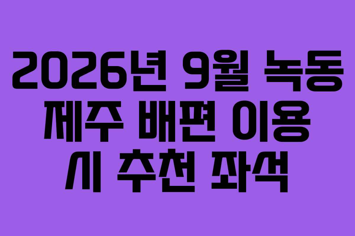 2026년-9월-녹동-제주-배편-이용-시-추천-좌석