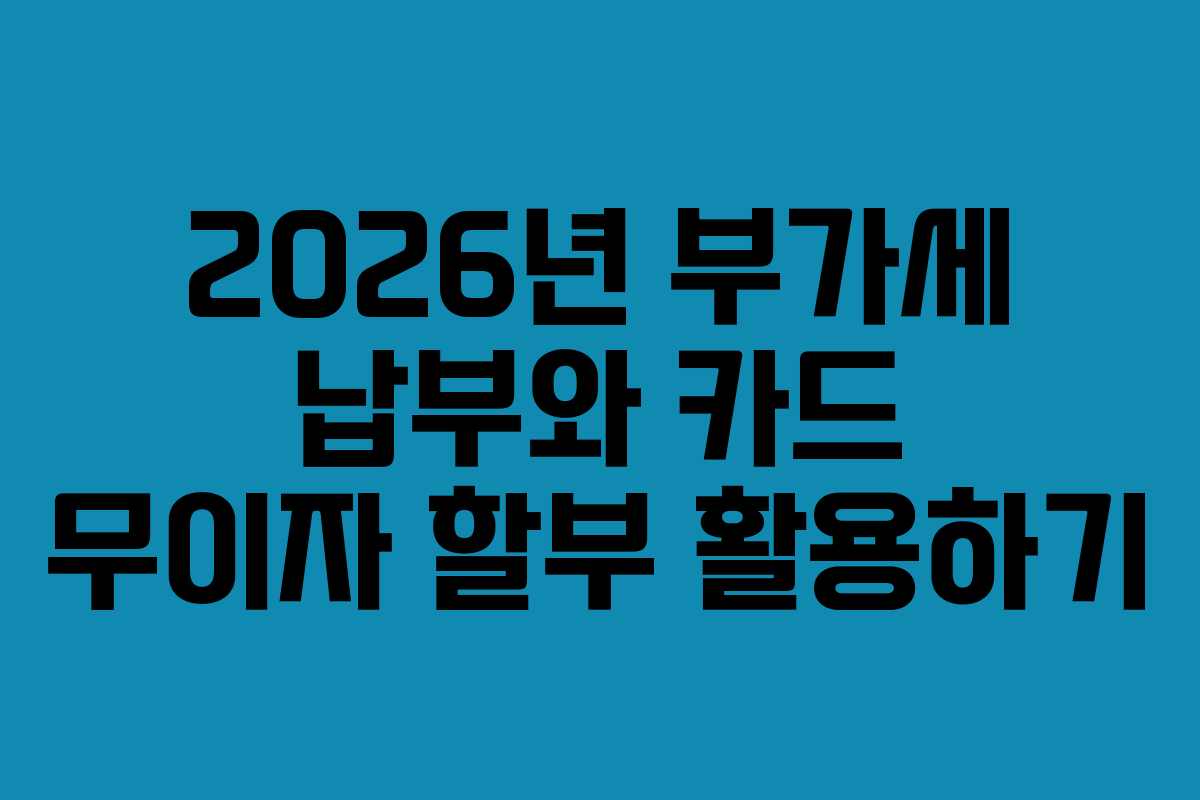 2026년-부가세-납부와-카드-무이자-할부-활용하기