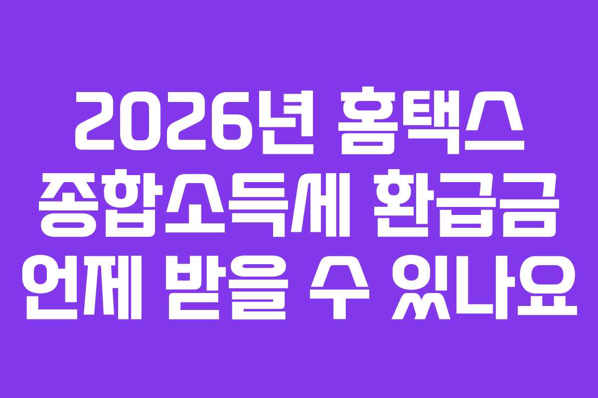 2026년-홈택스-종합소득세-환급금-언제-받을-수-있나요
