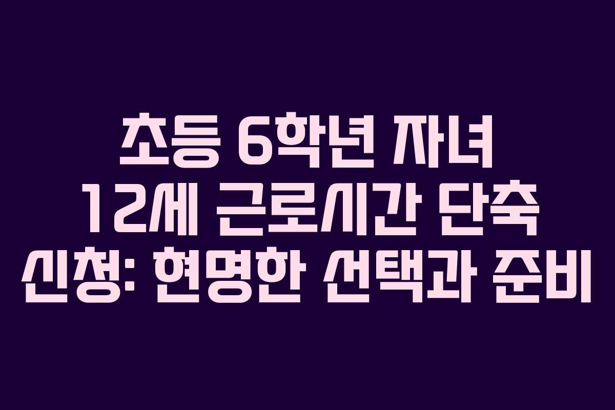 초등-6학년-자녀-12세-근로시간-단축-신청-현명한-선택과-준비