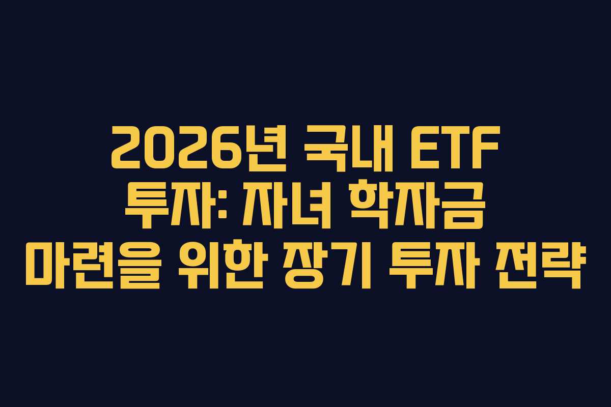 2026년-국내-ETF-투자-자녀-학자금-마련을-위한-장기-투자-전략