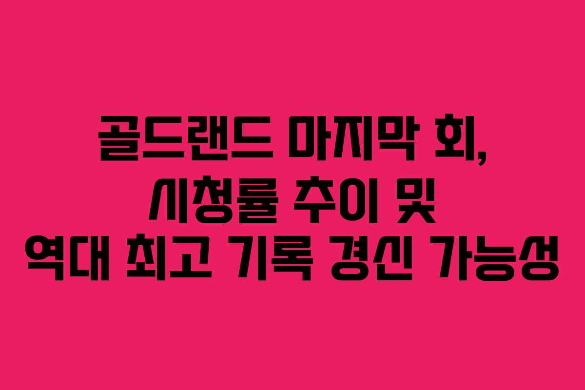 골드랜드-마지막-회,-시청률-추이-및-역대-최고-기록-경신-가능성