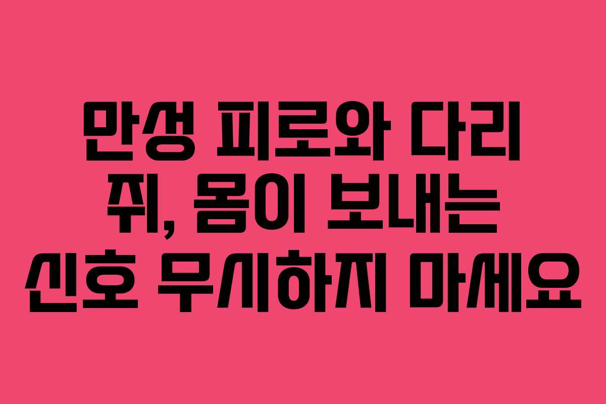 만성-피로와-다리-쥐,-몸이-보내는-신호-무시하지-마세요